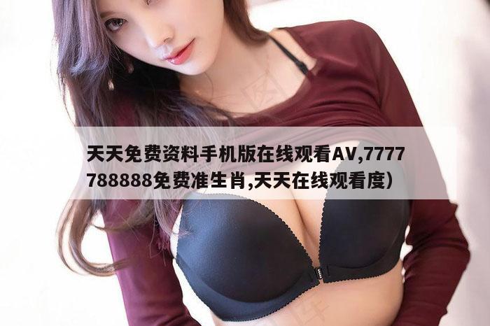 天天免费资料手机版在线观看AV,7777788888免费准生肖,天天在线观看度）