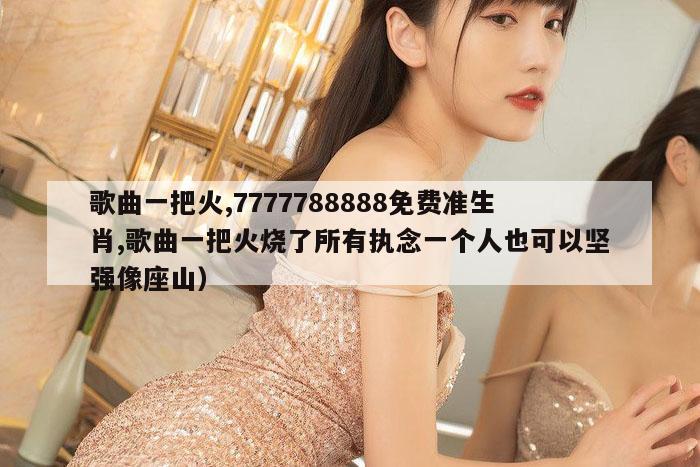歌曲一把火,7777788888免费准生肖,歌曲一把火烧了所有执念一个人也可以坚强像座山）