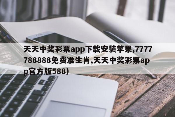 天天中奖彩票app下载安装苹果,7777788888免费准生肖,天天中奖彩票app官方版588）