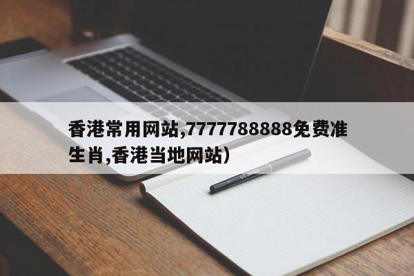 香港常用网站,7777788888免费准生肖,香港当地网站）