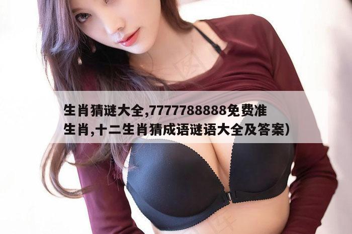 生肖猜谜大全,7777788888免费准生肖,十二生肖猜成语谜语大全及答案）