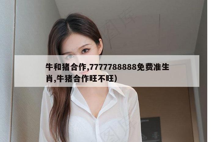 牛和猪合作,7777788888免费准生肖,牛猪合作旺不旺）
