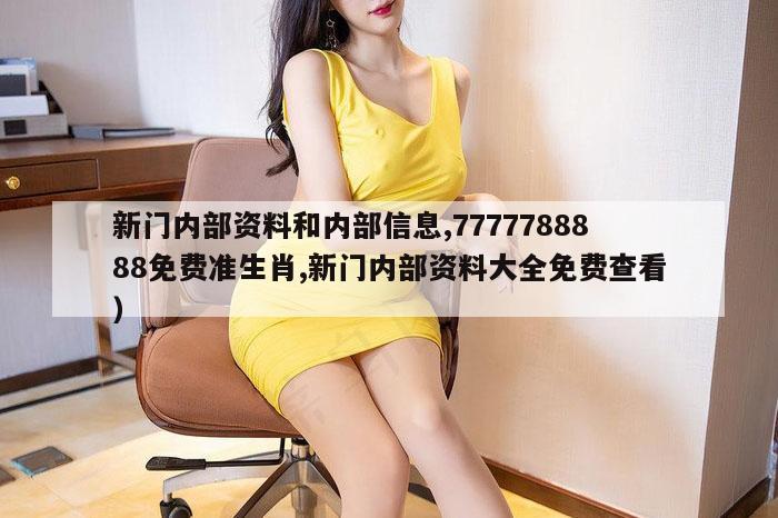 新门内部资料和内部信息,7777788888免费准生肖,新门内部资料大全免费查看）