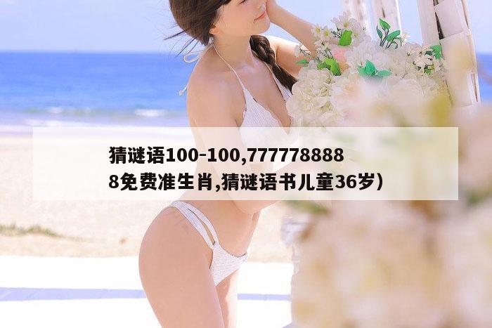 猜谜语100-100,7777788888免费准生肖,猜谜语书儿童36岁）